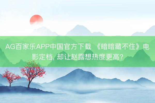 AG百家乐APP中国官方下载 《暗暗藏不住》电影定档, 却让赵露想热度更高?