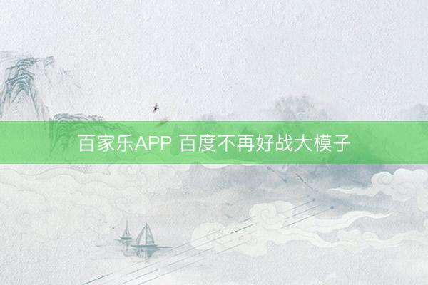 百家乐APP 百度不再好战大模子