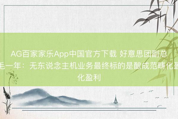 AG百家家乐App中国官方下载 好意思团副总裁毛一年:无东说念主机业务最终标的是酿成范畴化盈利