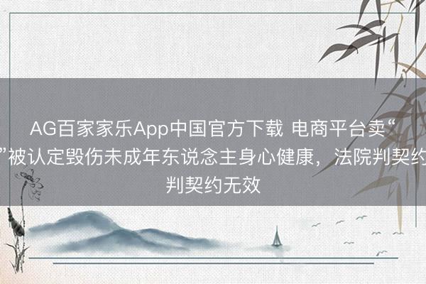 AG百家家乐App中国官方下载 电商平台卖“烟卡”被认定毁伤未成年东说念主身心健康,法院判契约无效
