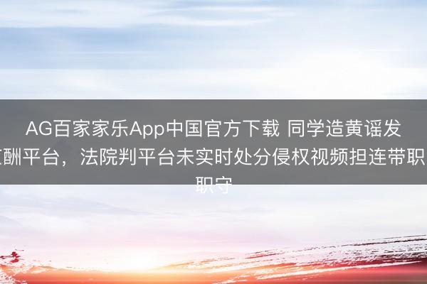 AG百家家乐App中国官方下载 同学造黄谣发应酬平台,法院判平台未实时处分侵权视频担连带职守