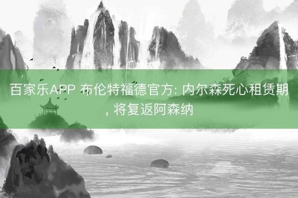 百家乐APP 布伦特福德官方: 内尔森死心租赁期, 将复返阿森纳
