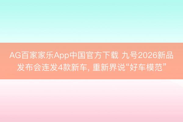 AG百家家乐App中国官方下载 九号2026新品发布会连发4款新车， 重新界说“好车模范”
