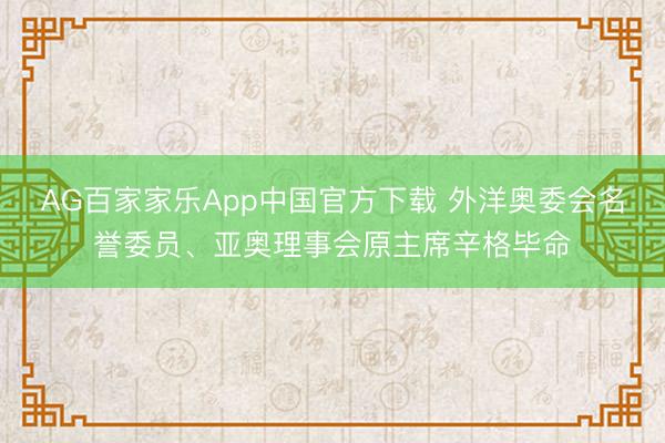 AG百家家乐App中国官方下载 外洋奥委会名誉委员、亚奥理事会原主席辛格毕命