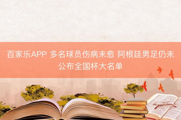 百家乐APP 多名球员伤病未愈 阿根廷男足仍未公布全国杯大名单