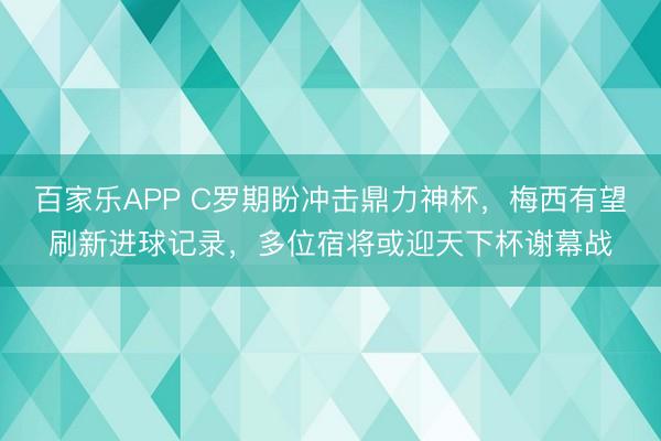 百家乐APP C罗期盼冲击鼎力神杯,梅西有望刷新进球记录,多位宿将或迎天下杯谢幕战