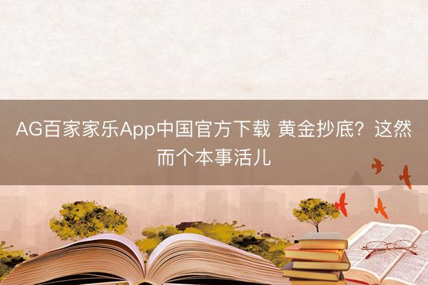 AG百家家乐App中国官方下载 黄金抄底?这然而个本事活儿