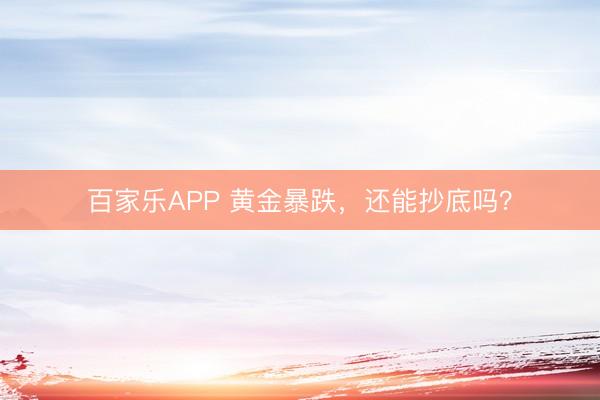 百家乐APP 黄金暴跌,还能抄底吗?