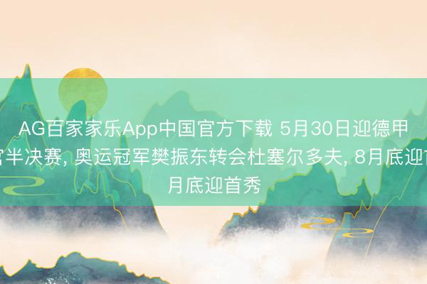 AG百家家乐App中国官方下载 5月30日迎德甲收官半决赛, 奥运冠军樊振东转会杜塞尔多夫, 8月底迎首秀