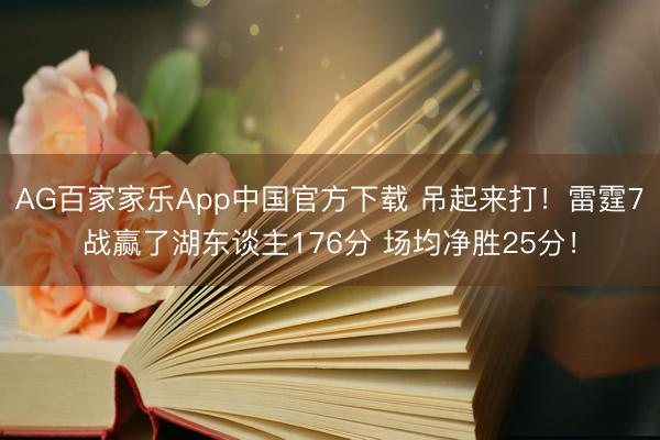 AG百家家乐App中国官方下载 吊起来打!雷霆7战赢了湖东谈主176分 场均净胜25分!