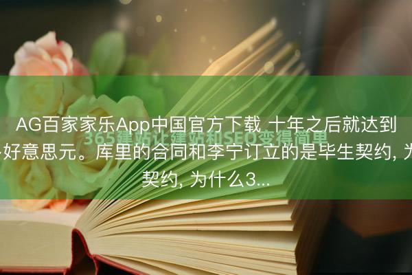 AG百家家乐App中国官方下载 十年之后就达到了四亿多好意思元。库里的合同和李宁订立的是毕生契约, 为什么3...