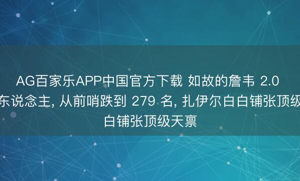 AG百家乐APP中国官方下载 如故的詹韦 2.0 交班东说念主, 从前哨跌到 279 名, 扎伊尔白白铺张顶级天禀