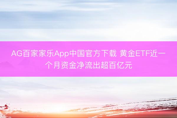 AG百家家乐App中国官方下载 黄金ETF近一个月资金净流出超百亿元
