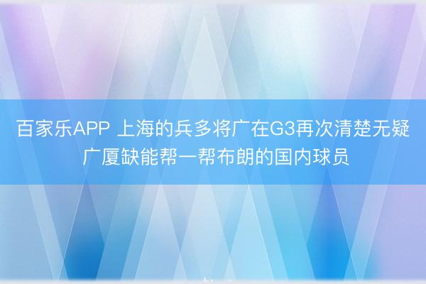 百家乐APP 上海的兵多将广在G3再次清楚无疑 广厦缺能帮一帮布朗的国内球员