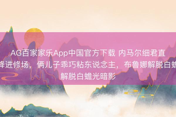 AG百家家乐App中国官方下载 内马尔细君直升机空降进修场,俩儿子乖巧粘东说念主,布鲁娜解脱白蟾光暗影