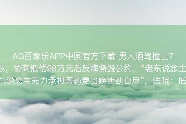 AG百家乐APP中国官方下载 男人酒驾撞上72岁老东说念主致其截肢,协商抵偿28万元后反悔撕毁公约,“老东说念主无力承担医药费当晚泄劲自尽”,法院:抵偿18万,判刑1年