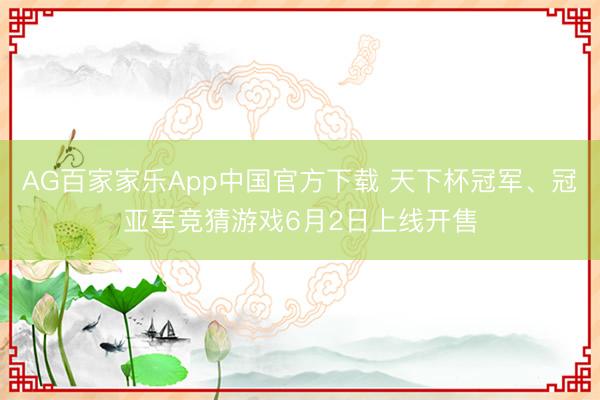 AG百家家乐App中国官方下载 天下杯冠军、冠亚军竞猜游戏6月2日上线开售