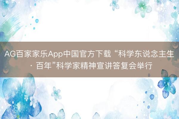 AG百家家乐App中国官方下载 “科学东说念主生 · 百年”科学家精神宣讲答复会举行