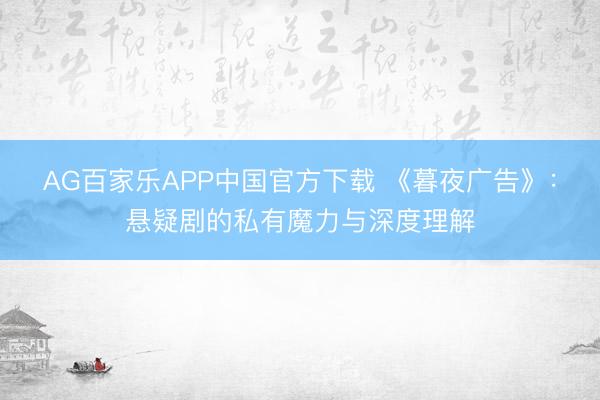 AG百家乐APP中国官方下载 《暮夜广告》:悬疑剧的私有魔力与深度理解