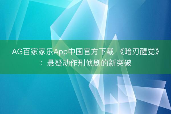 AG百家家乐App中国官方下载 《暗刃醒觉》:悬疑动作刑侦剧的新突破