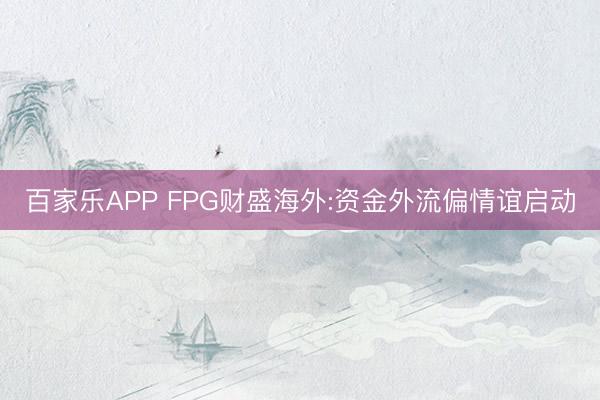 百家乐APP FPG财盛海外:资金外流偏情谊启动