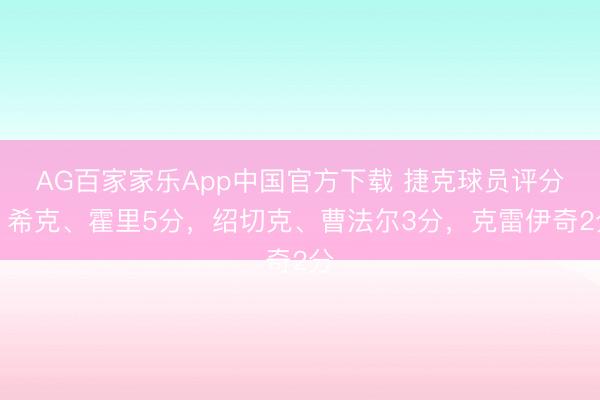 AG百家家乐App中国官方下载 捷克球员评分:希克、霍里5分,绍切克、曹法尔3分,克雷伊奇2分
