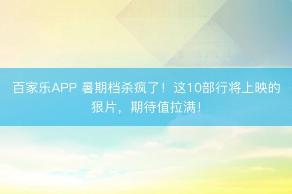 百家乐APP 暑期档杀疯了!这10部行将上映的狠片,期待值拉满!