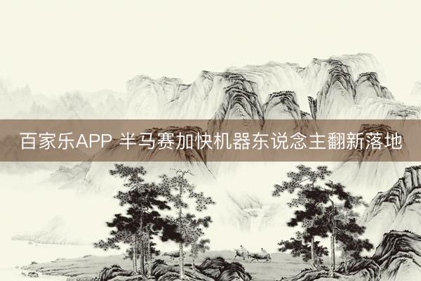 百家乐APP 半马赛加快机器东说念主翻新落地