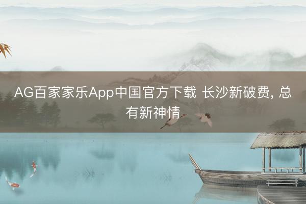 AG百家家乐App中国官方下载 长沙新破费， 总有新神情