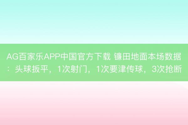 AG百家乐APP中国官方下载 镰田地面本场数据：头球扳平，1次射门，1次要津传球，<a href=