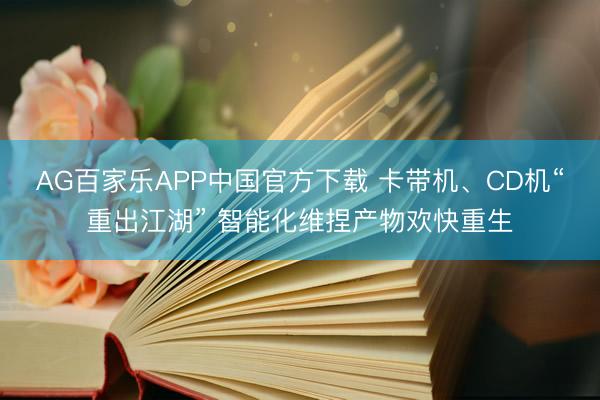 AG百家乐APP中国官方下载 卡带机、CD机“重出江湖” 智能化维捏产物欢快重生