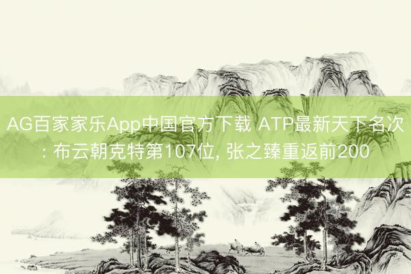 AG百家家乐App中国官方下载 ATP最新天下名次: 布云朝克特第107位， 张之臻重返前200