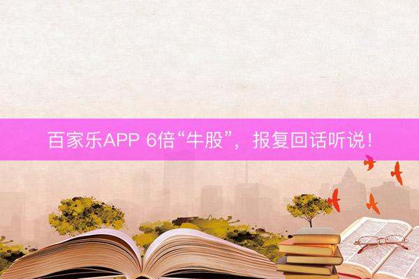 百家乐APP 6倍“牛股”,报复回话听说!