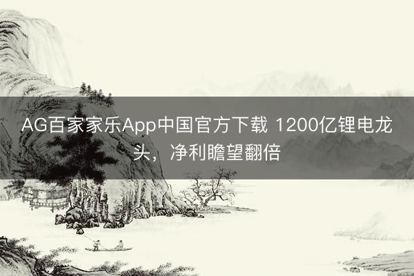 AG百家家乐App中国官方下载 1200亿锂电龙头,净利瞻望翻倍