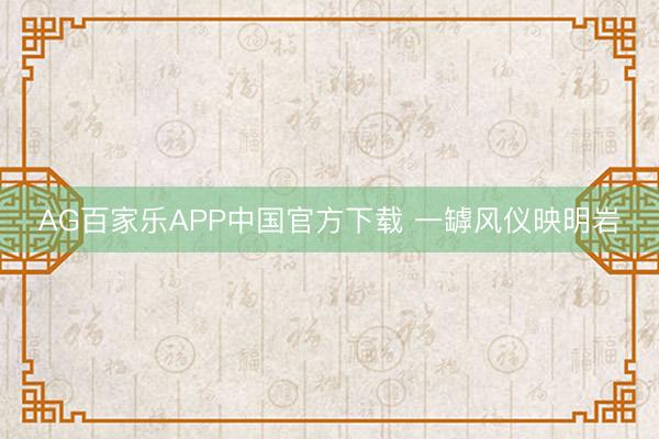 AG百家乐APP中国官方下载 一罅风仪映明岩