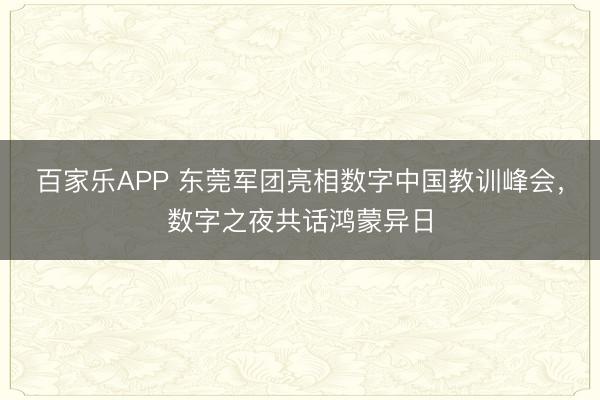 百家乐APP 东莞军团亮相数字中国教训峰会,数字之夜共话鸿蒙异日