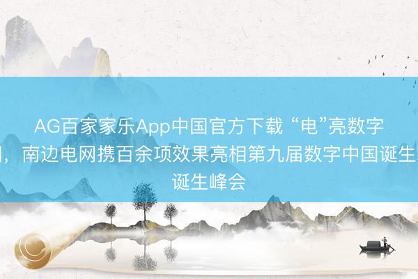 AG百家家乐App中国官方下载 “电”亮数字中国,南边电网携百余项效果亮相第九届数字中国诞生峰会