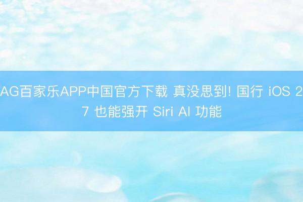 AG百家乐APP中国官方下载 真没思到! 国行 iOS 27 也能强开 Siri