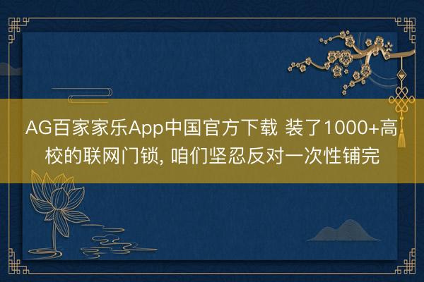 AG百家家乐App中国官方下载 装了1000+高校的联网门锁, 咱们坚忍反对一次性铺完