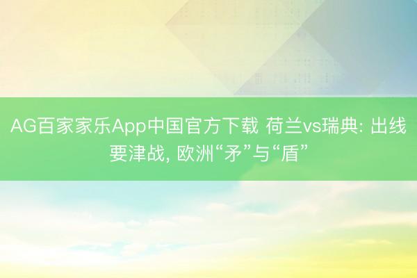 AG百家家乐App中国官方下载 荷兰vs瑞典: 出线要津战, 欧洲“矛”与“盾”